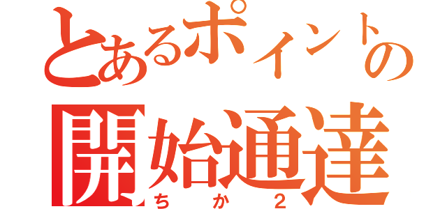 とあるポイントの開始通達（ちか２）