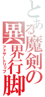 とある魔剣の異界行脚（アナザートリップ）