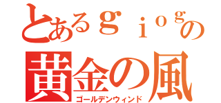 とあるｇｉｏｇｉｏの黄金の風（ゴールデンウィンド）