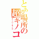 とある場所の超キノコ（スーパーキノコ）