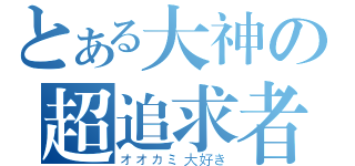 とある大神の超追求者（オオカミ大好き）