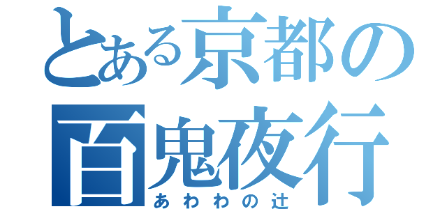 とある京都の百鬼夜行（あわわの辻）