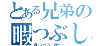 とある兄弟の暇つぶし（あ・い・え・おー！）