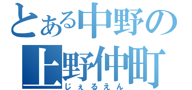 とある中野の上野仲町（じぇるえん）