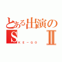 とある出演のＳⅡ（ＫＥ－ＧＯ）