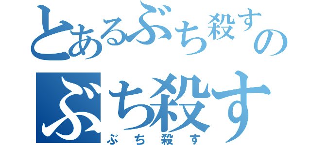 とあるぶち殺すのぶち殺す（ぶち殺す）