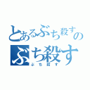 とあるぶち殺すのぶち殺す（ぶち殺す）