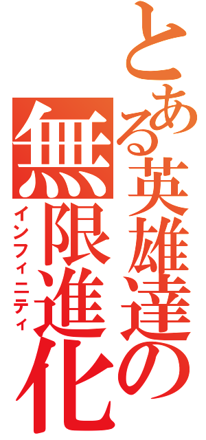 とある英雄達の無限進化（インフィニティ）