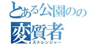 とある公園のの変質者（ストレンジャー）