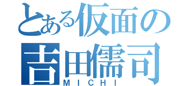 とある仮面の吉田儒司（ＭＩＣＨＩ）