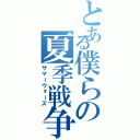 とある僕らの夏季戦争（サマーウォーズ）