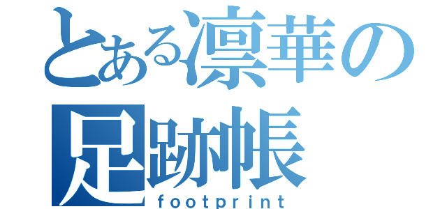 とある凛華の足跡帳（ｆｏｏｔｐｒｉｎｔ）