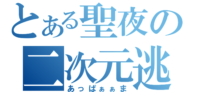 とある聖夜の二次元逃避（あっぱぁぁま）