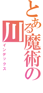 とある魔術の川（インデックス）