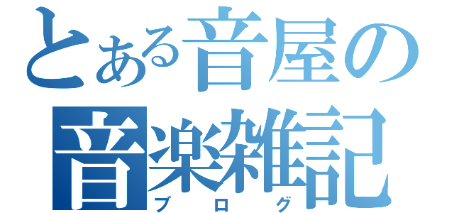 とある音屋の音楽雑記（ブログ）