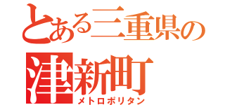 とある三重県の津新町（メトロポリタン）