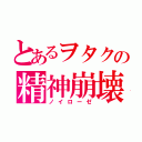 とあるヲタクの精神崩壊（ノイローゼ）