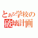 とある学校の破壊計画（）