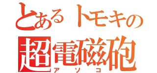 とあるトモキの超電磁砲（アソコ）