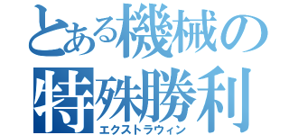 とある機械の特殊勝利（エクストラウィン）