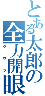 とある太郎の全力開眼（クワッ）