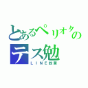 とあるペリオタのテス勉（ＬＩＮＥ放置）