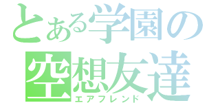 とある学園の空想友達（エアフレンド）