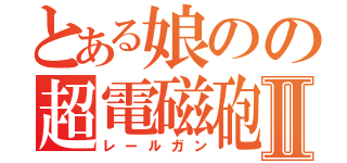 とある娘のの超電磁砲Ⅱ（レールガン）