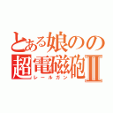 とある娘のの超電磁砲Ⅱ（レールガン）