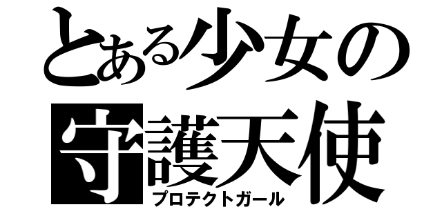 とある少女の守護天使（プロテクトガール）