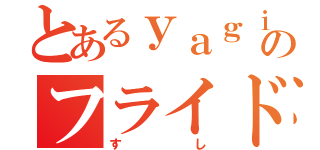 とあるｙａｇｉｔｃｈのフライドチキン（すし）