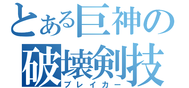 とある巨神の破壊剣技（ブレイカー）