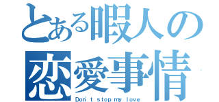 とある暇人の恋愛事情（Ｄｏｎ\'ｔ ｓｔｏｐ ｍｙ ｌｏｖｅ）