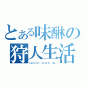 とある味醂の狩人生活（ｍｏｎｓｔｅｒ ｈｕｎｔｅｒ ３ｇ）