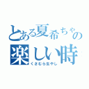 とある夏希ちゃんの楽しい時間（くさむら生やし）