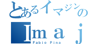 とあるイマジン のＩｍａｊｉｎ（Ｆａｂｉｏ Ｐｉｎａ）