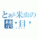 とある米虫の禁书目录（ｉｎｄｅｘ）