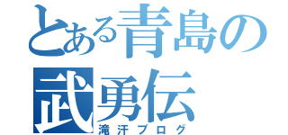 とある青島の武勇伝（滝汗ブログ）