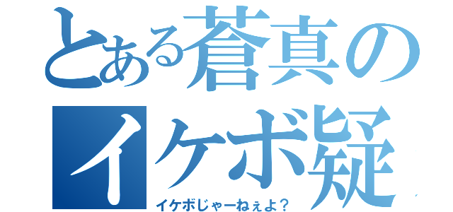 とある蒼真のイケボ疑惑（イケボじゃーねぇよ？）