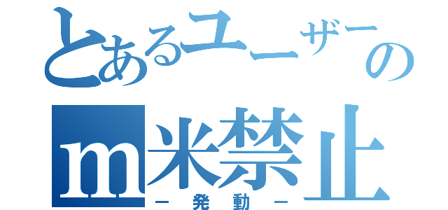 とあるユーザーのｍ米禁止（－発動－）