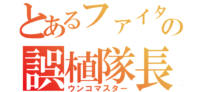 とあるファイタの誤植隊長（ウンコマスター）