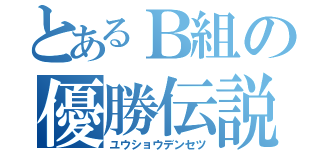 とあるＢ組の優勝伝説（ユウショウデンセツ）