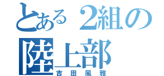 とある２組の陸上部（吉田風雅）