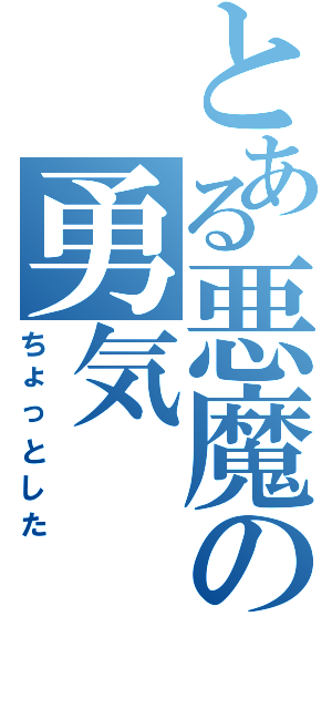 とある悪魔の勇気（ちょっとした）