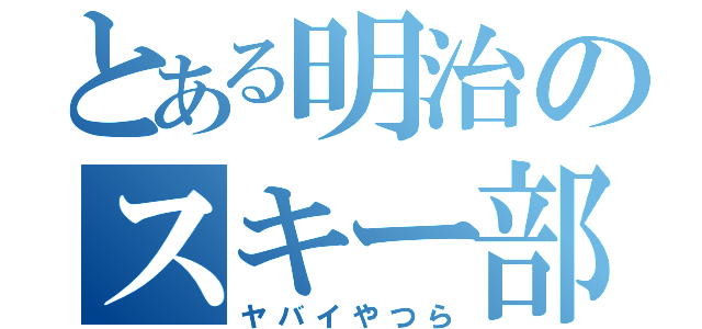 とある明治のスキー部（ヤバイやつら）