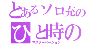 とあるソロ充のひと時の快感（マスターベーション）