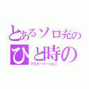 とあるソロ充のひと時の快感（マスターベーション）