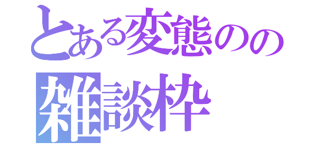 とある変態のの雑談枠（）