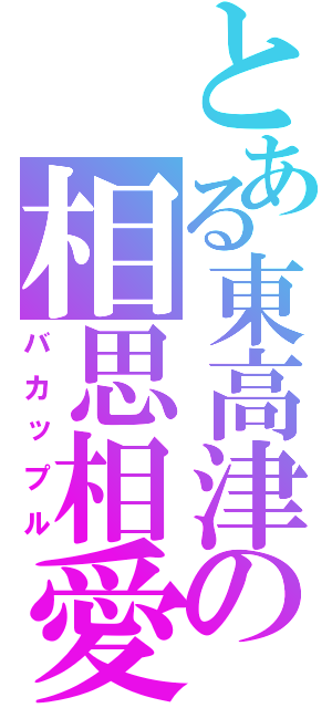 とある東高津の相思相愛（バカップル）