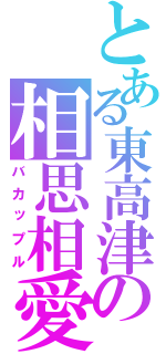 とある東高津の相思相愛（バカップル）